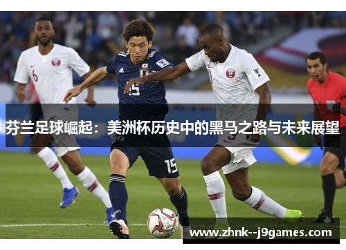 芬兰足球崛起：美洲杯历史中的黑马之路与未来展望