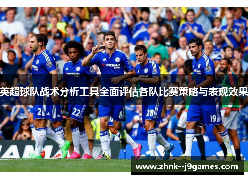 英超球队战术分析工具全面评估各队比赛策略与表现效果
