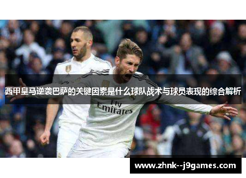 西甲皇马逆袭巴萨的关键因素是什么球队战术与球员表现的综合解析