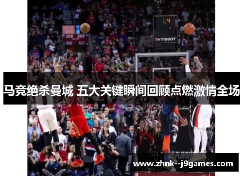 马竞绝杀曼城 五大关键瞬间回顾点燃激情全场