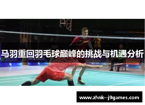 马羽重回羽毛球巅峰的挑战与机遇分析