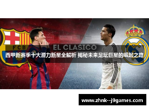 西甲新赛季十大潜力新星全解析 揭秘未来足坛巨星的崛起之路