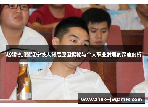 赵健博加盟辽宁铁人背后原因揭秘与个人职业发展的深度剖析